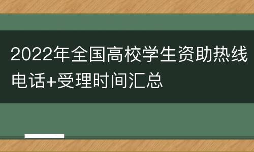 2022年全国高校学生资助热线电话+受理时间汇总