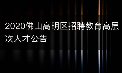 2020佛山高明区招聘教育高层次人才公告
