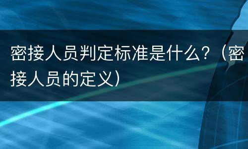 密接人员判定标准是什么?（密接人员的定义）