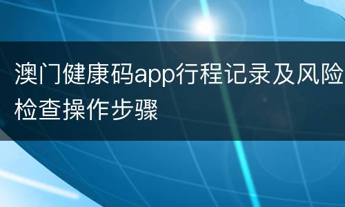 澳门健康码app行程记录及风险检查操作步骤