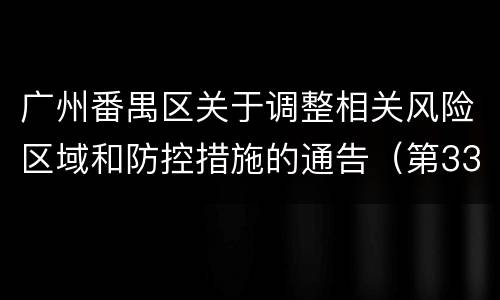广州番禺区关于调整相关风险区域和防控措施的通告（第33号）