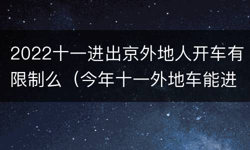 2022十一进出京外地人开车有限制么（今年十一外地车能进京吗?）