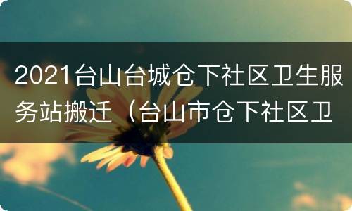 2021台山台城仓下社区卫生服务站搬迁（台山市仓下社区卫生服务中心）