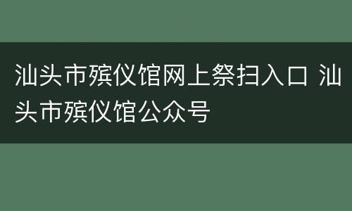 汕头市殡仪馆网上祭扫入口 汕头市殡仪馆公众号