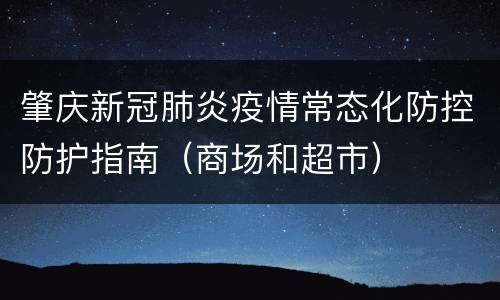 肇庆新冠肺炎疫情常态化防控防护指南（商场和超市）