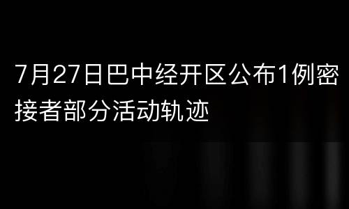7月27日巴中经开区公布1例密接者部分活动轨迹