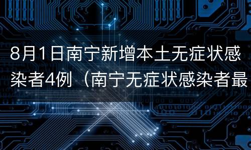 8月1日南宁新增本土无症状感染者4例（南宁无症状感染者最新消息）