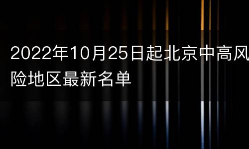 2022年10月25日起北京中高风险地区最新名单