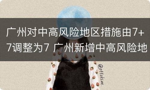 广州对中高风险地区措施由7+7调整为7 广州新增中高风险地区