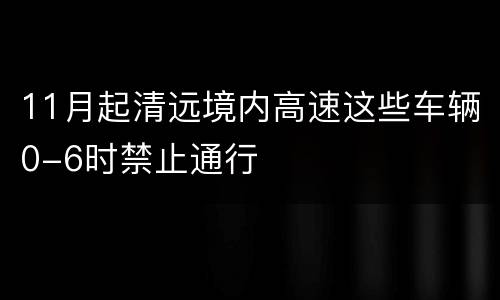 11月起清远境内高速这些车辆0-6时禁止通行