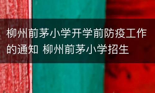 柳州前茅小学开学前防疫工作的通知 柳州前茅小学招生