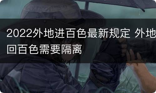 2022外地进百色最新规定 外地回百色需要隔离