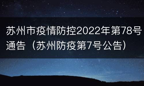 苏州市疫情防控2022年第78号通告（苏州防疫第7号公告）