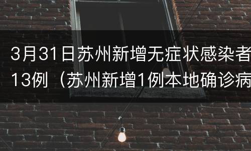 3月31日苏州新增无症状感染者13例（苏州新增1例本地确诊病例）