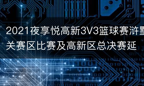 2021夜享悦高新3V3篮球赛浒墅关赛区比赛及高新区总决赛延期通告