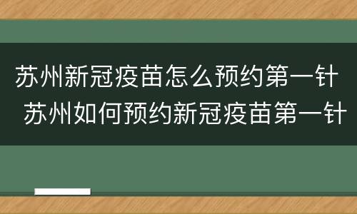 苏州新冠疫苗怎么预约第一针 苏州如何预约新冠疫苗第一针