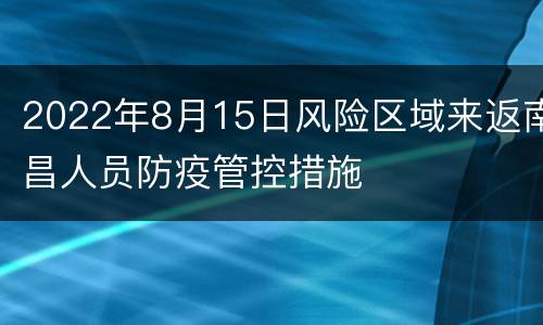 2022年8月15日风险区域来返南昌人员防疫管控措施