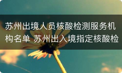 苏州出境人员核酸检测服务机构名单 苏州出入境指定核酸检测