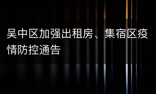 吴中区加强出租房、集宿区疫情防控通告