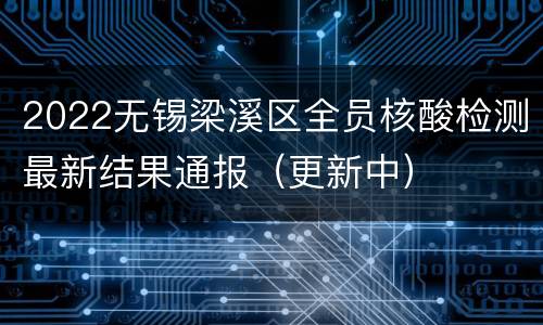 2022无锡梁溪区全员核酸检测最新结果通报（更新中）