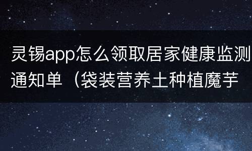 灵锡app怎么领取居家健康监测通知单（袋装营养土种植魔芋技术）