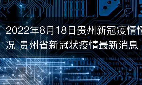 2022年8月18日贵州新冠疫情情况 贵州省新冠状疫情最新消息2020年2月7日
