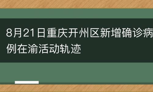 8月21日重庆开州区新增确诊病例在渝活动轨迹