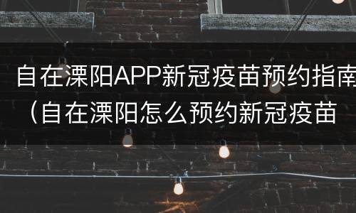 自在溧阳APP新冠疫苗预约指南（自在溧阳怎么预约新冠疫苗）