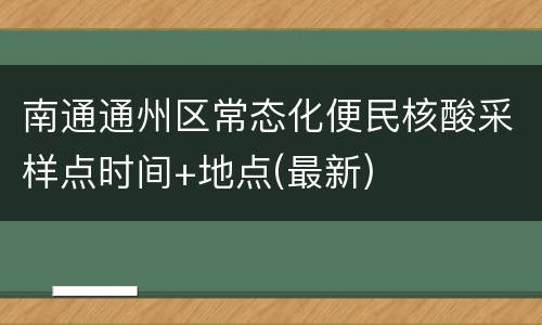 南通通州区常态化便民核酸采样点时间+地点(最新)