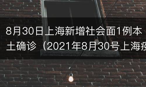 8月30日上海新增社会面1例本土确诊（2021年8月30号上海疫情）