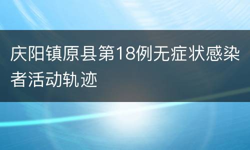 庆阳镇原县第18例无症状感染者活动轨迹