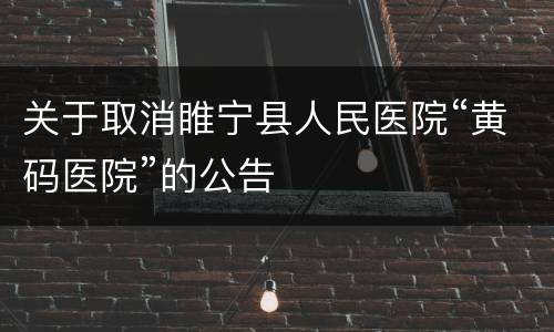 关于取消睢宁县人民医院“黄码医院”的公告