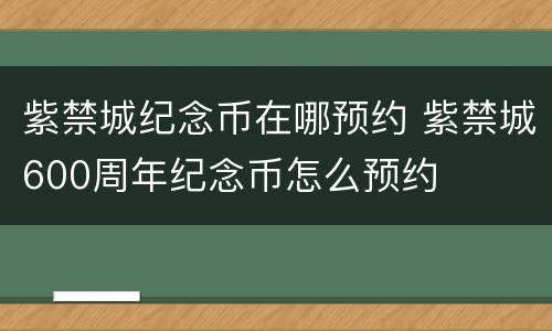 紫禁城纪念币在哪预约 紫禁城600周年纪念币怎么预约