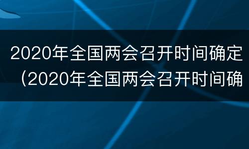 2020年全国两会召开时间确定（2020年全国两会召开时间确定学钢筋工）