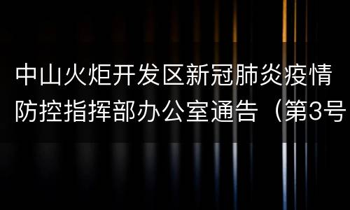 中山火炬开发区新冠肺炎疫情防控指挥部办公室通告（第3号）