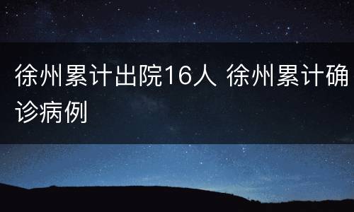 徐州累计出院16人 徐州累计确诊病例