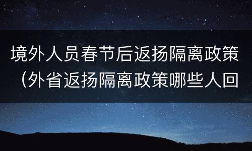 境外人员春节后返扬隔离政策（外省返扬隔离政策哪些人回扬州需要隔离）