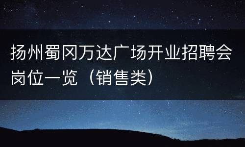 扬州蜀冈万达广场开业招聘会岗位一览（销售类）