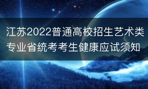 江苏2022普通高校招生艺术类专业省统考考生健康应试须知