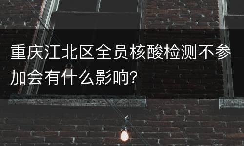 重庆江北区全员核酸检测不参加会有什么影响？