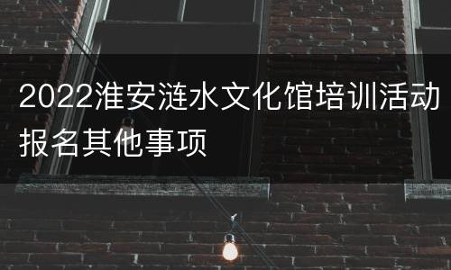 2022淮安涟水文化馆培训活动报名其他事项