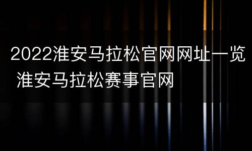 2022淮安马拉松官网网址一览 淮安马拉松赛事官网