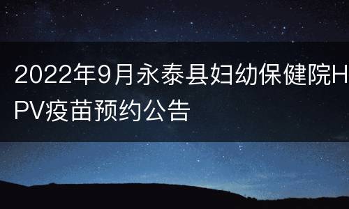 2022年9月永泰县妇幼保健院HPV疫苗预约公告