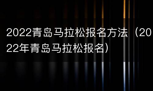 2022青岛马拉松报名方法（2022年青岛马拉松报名）