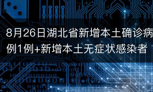 8月26日湖北省新增本土确诊病例1例+新增本土无症状感染者15例