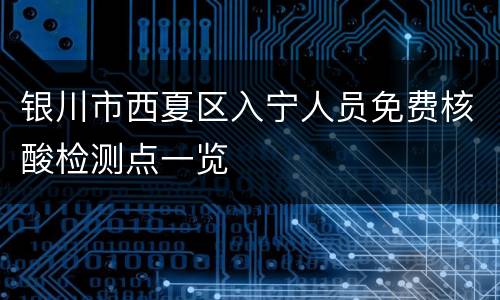 银川市西夏区入宁人员免费核酸检测点一览