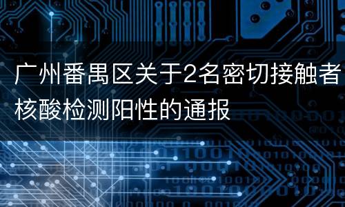 广州番禺区关于2名密切接触者核酸检测阳性的通报