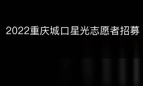 2022重庆城口星光志愿者招募