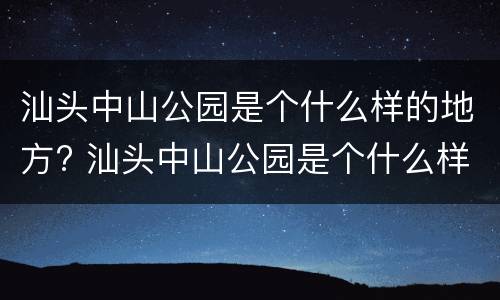 汕头中山公园是个什么样的地方? 汕头中山公园是个什么样的地方啊