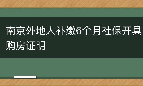南京外地人补缴6个月社保开具购房证明